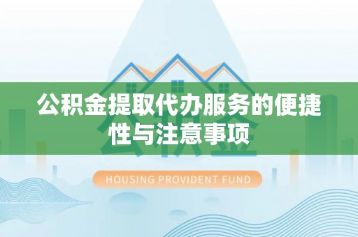 东宝公积金提取代办服务的便捷性与注意事项