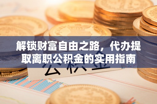 东宝解锁财富自由之路，代办提取离职公积金的实用指南