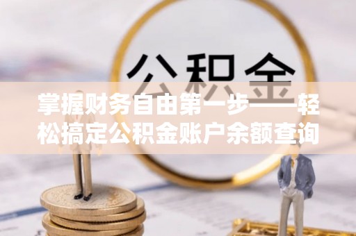 东宝掌握财务自由第一步——轻松搞定公积金账户余额查询的方法与技巧