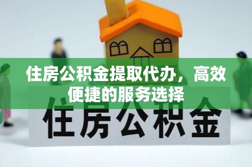 东宝住房公积金提取代办，高效便捷的服务选择