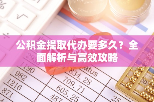 东宝公积金提取代办要多久？全面解析与高效攻略