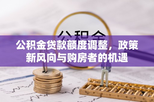 东宝公积金贷款额度调整，政策新风向与购房者的机遇