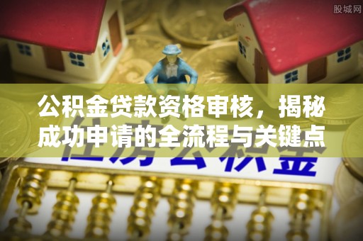 东宝公积金贷款资格审核，揭秘成功申请的全流程与关键点