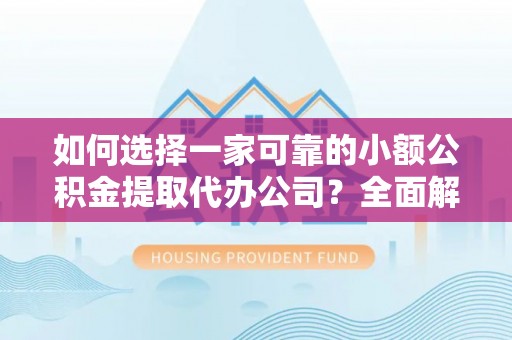 东宝如何选择一家可靠的小额公积金提取代办公司？全面解析与指南