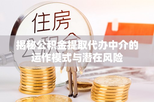 东宝揭秘公积金提取代办中介的运作模式与潜在风险