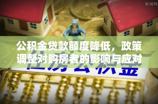 东宝公积金贷款额度降低，政策调整对购房者的影响与应对策略