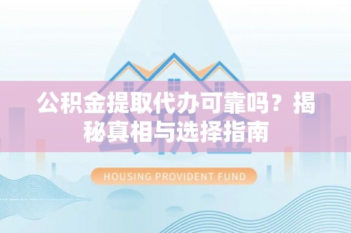 东宝公积金提取代办可靠吗？揭秘真相与选择指南