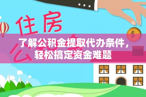 东宝了解公积金提取代办条件，轻松搞定资金难题