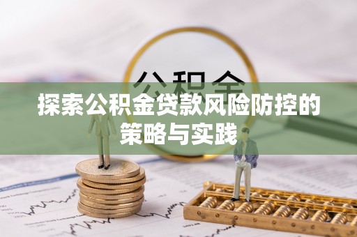 东宝探索公积金贷款风险防控的策略与实践