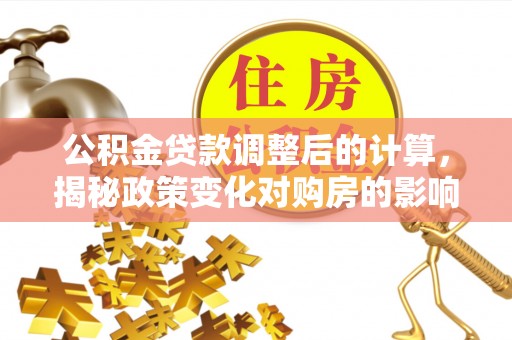 东宝公积金贷款调整后的计算，揭秘政策变化对购房的影响