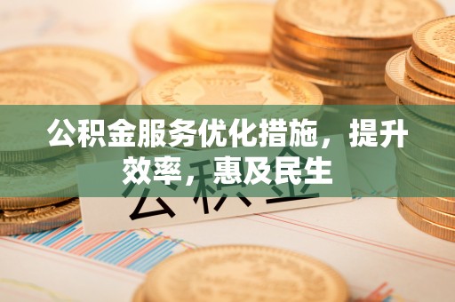 东宝公积金服务优化措施，提升效率，惠及民生