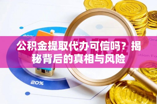 东宝公积金提取代办可信吗？揭秘背后的真相与风险