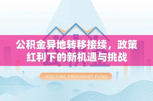 东宝公积金异地转移接续，政策红利下的新机遇与挑战