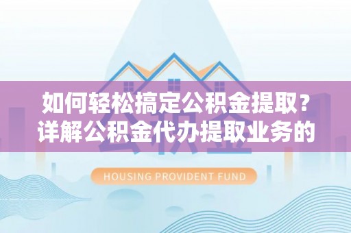 东宝如何轻松搞定公积金提取？详解公积金代办提取业务的便捷之道