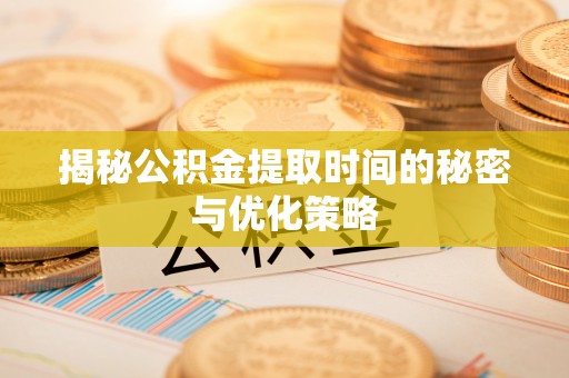 东宝揭秘公积金提取时间的秘密与优化策略