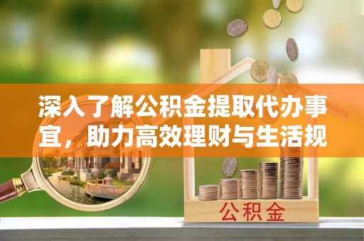 东宝深入了解公积金提取代办事宜，助力高效理财与生活规划