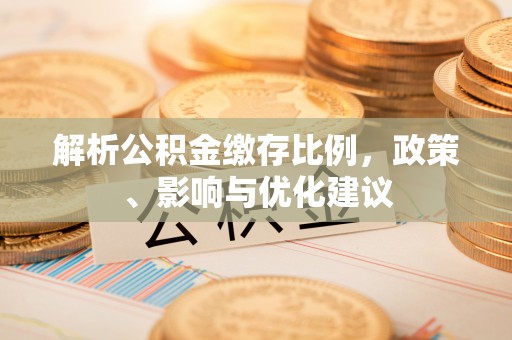 东宝解析公积金缴存比例，政策、影响与优化建议