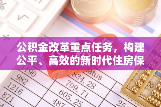 东宝公积金改革重点任务，构建公平、高效的新时代住房保障体系