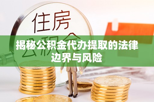 东宝揭秘公积金代办提取的法律边界与风险
