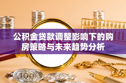 东宝公积金贷款调整影响下的购房策略与未来趋势分析