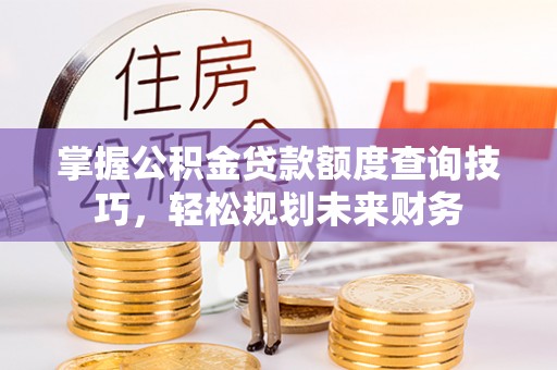东宝掌握公积金贷款额度查询技巧，轻松规划未来财务
