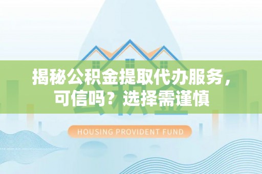 东宝揭秘公积金提取代办服务，可信吗？选择需谨慎