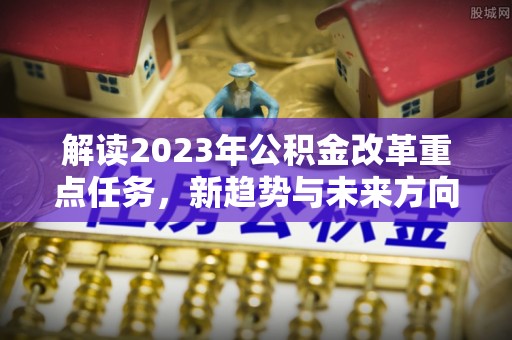 东宝解读2023年公积金改革重点任务，新趋势与未来方向