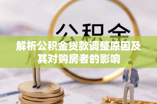 东宝解析公积金贷款调整原因及其对购房者的影响