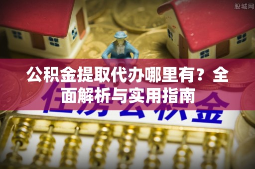东宝公积金提取代办哪里有？全面解析与实用指南