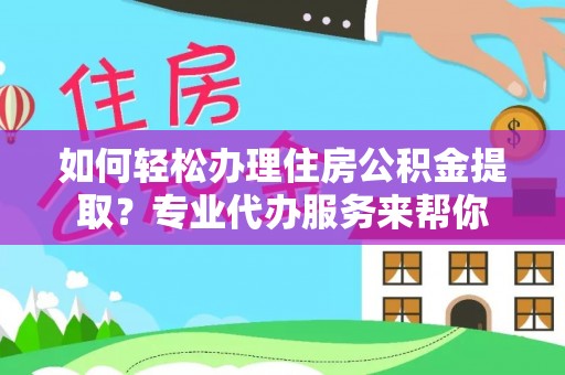 东宝如何轻松办理住房公积金提取？专业代办服务来帮你