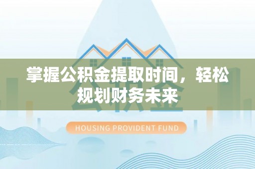 东宝掌握公积金提取时间，轻松规划财务未来