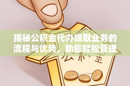 东宝揭秘公积金代办提取业务的流程与优势，助您轻松管理财务