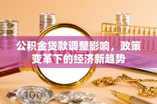 东宝公积金贷款调整影响，政策变革下的经济新趋势