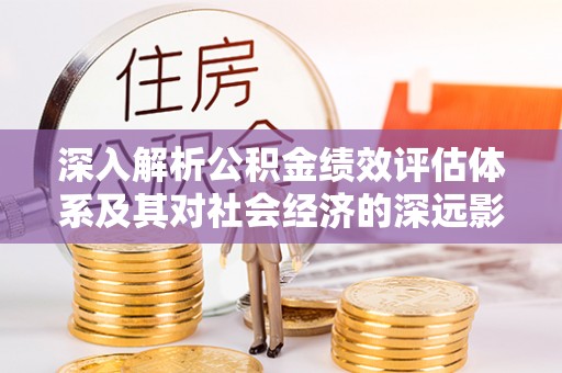 东宝深入解析公积金绩效评估体系及其对社会经济的深远影响