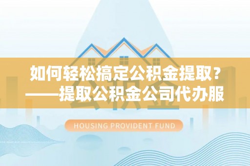 东宝如何轻松搞定公积金提取？——提取公积金公司代办服务全解析