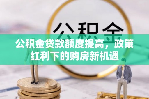 东宝公积金贷款额度提高，政策红利下的购房新机遇