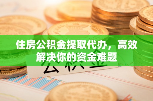 东宝住房公积金提取代办，高效解决你的资金难题