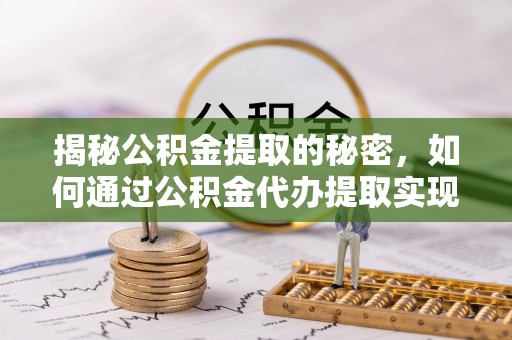 东宝揭秘公积金提取的秘密，如何通过公积金代办提取实现财务自由