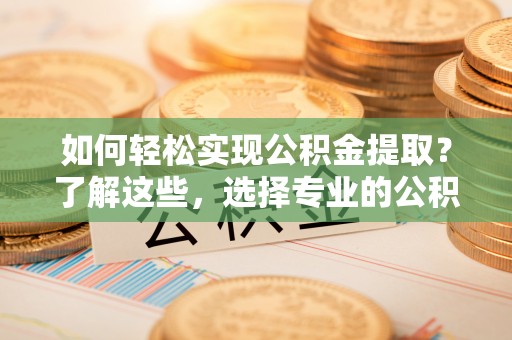 东宝如何轻松实现公积金提取？了解这些，选择专业的公积金提取代办服务