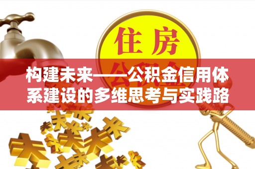 东宝构建未来——公积金信用体系建设的多维思考与实践路径