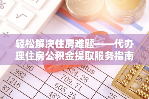 东宝轻松解决住房难题——代办理住房公积金提取服务指南