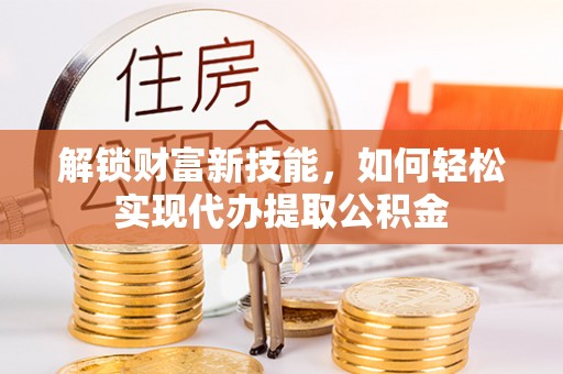 东宝解锁财富新技能，如何轻松实现代办提取公积金