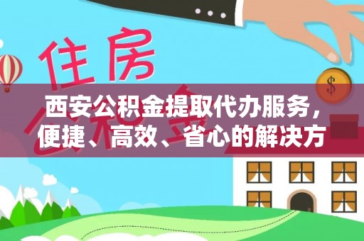 东宝西安公积金提取代办服务，便捷、高效、省心的解决方案