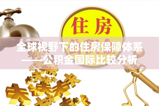 东宝全球视野下的住房保障体系——公积金国际比较分析