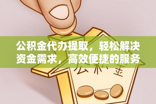 东宝公积金代办提取，轻松解决资金需求，高效便捷的服务选择