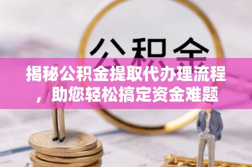 东宝揭秘公积金提取代办理流程，助您轻松搞定资金难题