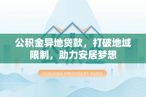 东宝公积金异地贷款，打破地域限制，助力安居梦想
