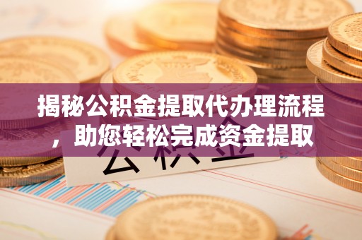 东宝揭秘公积金提取代办理流程，助您轻松完成资金提取