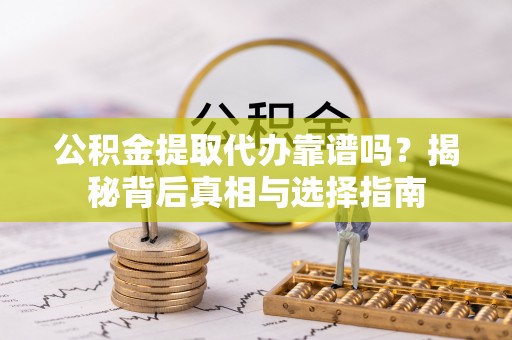 东宝公积金提取代办靠谱吗？揭秘背后真相与选择指南