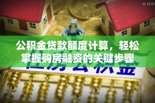 东宝公积金贷款额度计算，轻松掌握购房融资的关键步骤